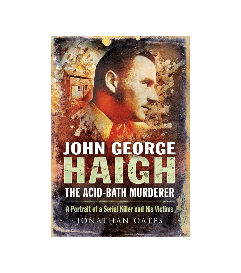 John George Haigh: The Acid-Bath Murderer Jonathan Oates